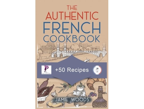 Livro The Authentic French Cookbook 50 Classic Recipes Made Easy Cooking And Eating The French Way. De Jamie Woods (inglês)