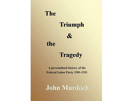Livro The Triumph And The Tragedy Biographies Of Andrew Fisher, Frank Tudor, Charlie Frazer, Percy Coleman And Frank Anstey De John R Murdoch (inglês)