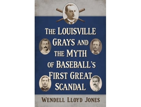 Livro The Louisville Grays And The Myth Of Baseballs First Great Scandal De Wendell Lloyd Jones (inglês)