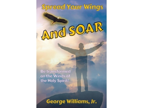 Livro Spread Your Wings and Soar Be Transformed on the Wings of the Holy Spirit de Williams Jr, George et al. (Inglês)