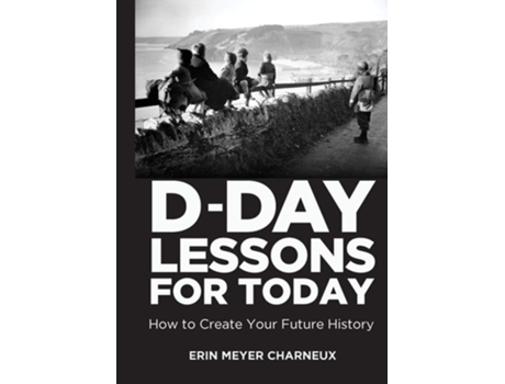 Livro D-day Lessons For Today How To Create Your Future History De Erin Meyer Charneux (inglês)