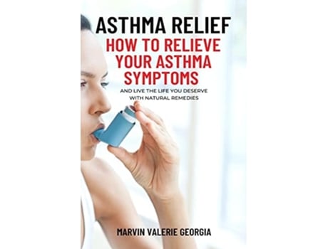 Livro Asthma Relief How To Relieve Your Asthma Symptoms And Live The Life You Deserve With Natural Remedies De Marvin Valerie Georgia (inglês)