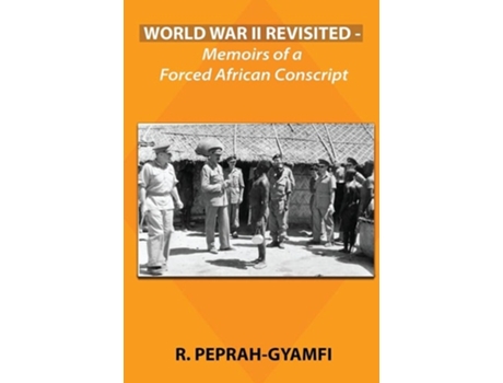 Livro World War Ii Revisited Memoirs Of A Forced African Conscript De Robert Peprah-gyamfi Md (inglês)