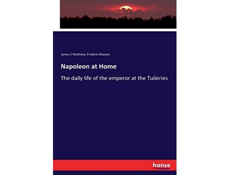 Livro Napoleon at Home The daily life of the emperor at the Tuileries de James E Matthew Matthew (Inglês)