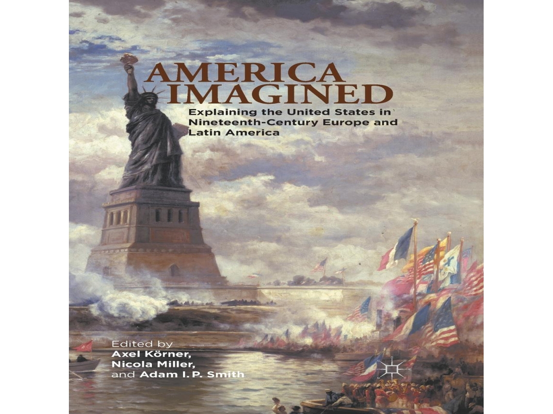 Livro America Imagined Explaining the United States in Nineteenth-Century Europe and Latin America de Axel Körner (Inglês)