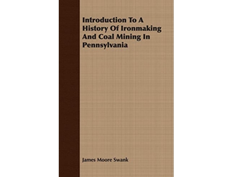 Livro Introduction To A History Of Ironmaking And Coal Mining In Pennsylvania de James Moore Swank (Inglês)