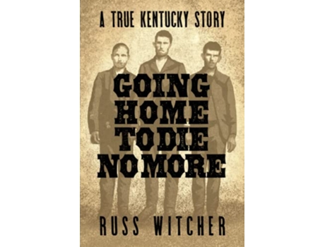 Livro Going Home to Die No More A True Kentucky Story about a Train Robbery and a Hanging after the Civil War de Russ Witcher (Inglês)