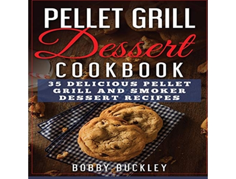 Livro Pellet Grill Dessert Cookbook 35 Delicious Pellet Grill and Smoker Dessert Recipes de Bobby Buckley (Inglês)