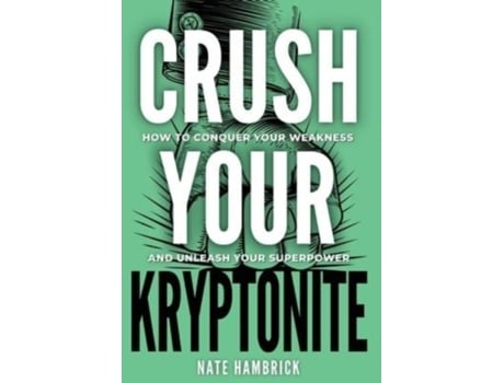 Livro Crush Your Kryptonite How To Conquer Your Weakness And Unleash Your Superpower De Nate Hambrick (inglês)