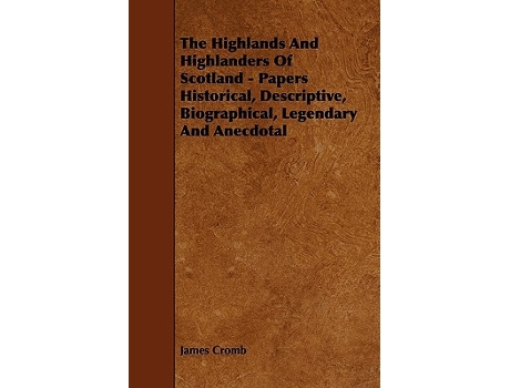 Livro The Highlands and Highlanders of Scotland Papers Historical Descriptive Biographical Legendary and Anecdotal de James Cromb (Inglês)
