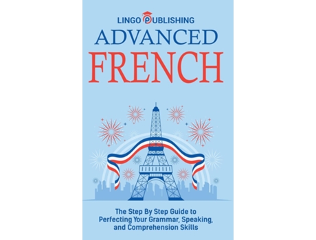Livro Advanced French The Step By Step Guide to Perfecting Your Grammar, Speaking, and Comprehension Skills de Lingo Publishing (Inglês)