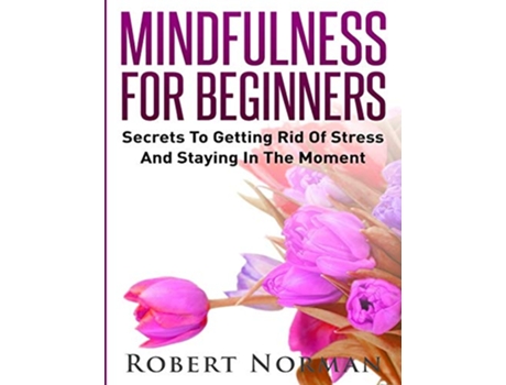Livro Mindfulness for Beginners Secrets to Getting Rid of Stress and Staying in the Moment de Robert Norman (Inglês)