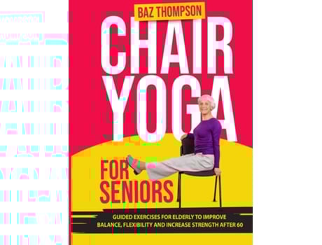 Livro Chair Yoga For Seniors Guided Exercises For Elderly To Improve Balance, Flexibility And Increase Strength After 60 De Baz Thompson (inglês)