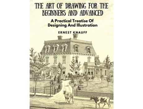 Livro The Art Of Drawing For The Beginners And Advanced A Practical Treatise Of Designing And Illustration De Ernest Knauff (inglês)