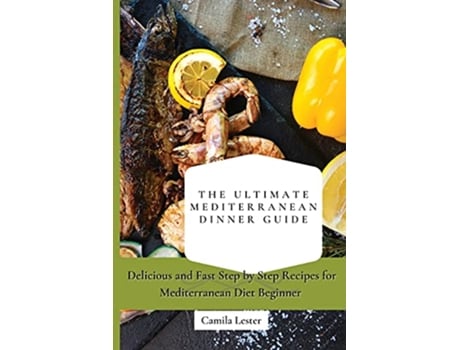 Livro The Ultimate Mediterranean Dinner Guide Delicious and Fast Step by Step Recipes for Mediterranean Diet Beginner de Camila Lester (Inglês)