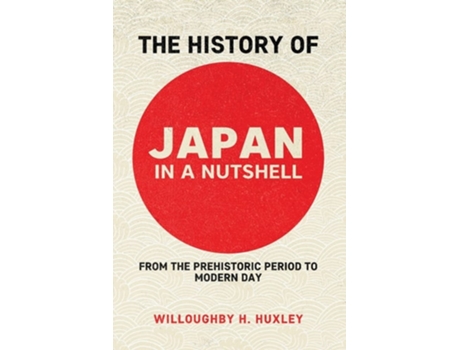 Livro The History Of Japan In A Nutshell From The Prehistoric Period To Modern Day De Willowby Huxley (inglês)