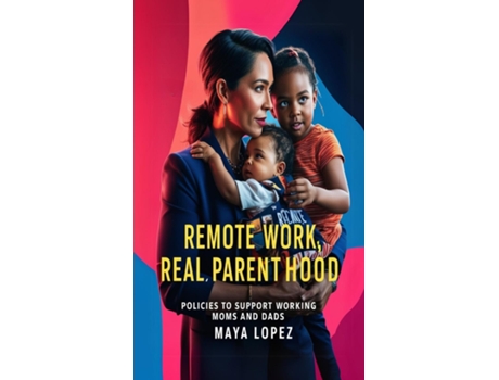 Livro Remote Work, Real Parenthood Policies to Support Working Moms and Dads de Maya Lopez (Inglês)