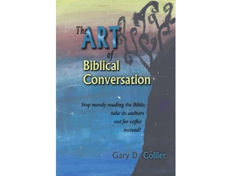 Livro The Art Of Biblical Conversation Stop Merely Reading The Bible Take Its Authors Out For Coffee Instead! De Gary D Collier (inglês - Capa Dura)