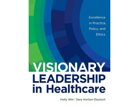 Livro Visionary Leadership in Healthcare Excellence in Practice, Policy, and Ethics de Holly Wei e Sara Horton-Deutsch (Inglês - Capa Dura)