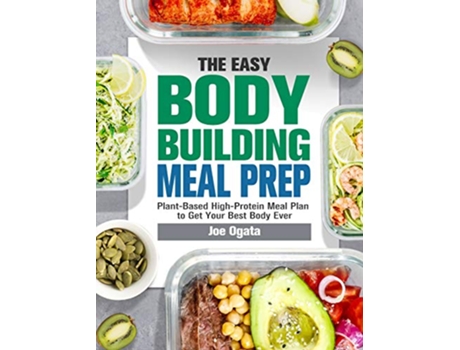 Livro The Easy Bodybuilding Meal Prep 6Week PlantBased HighProtein Meal Plan to Get Your Best Body Ever de Joe Ogata (Inglês)