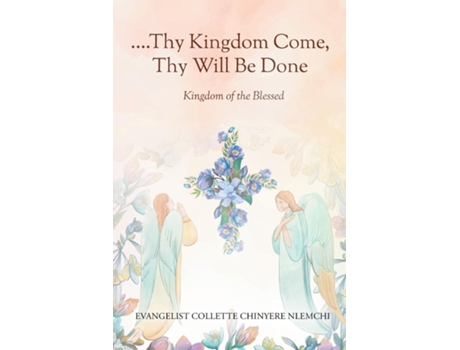 Livro Thy Kingdom Come, Thy Will Be Done Kingdom of the Blessed de Evangelist Collette Chinyere Nlemchi (Inglês)