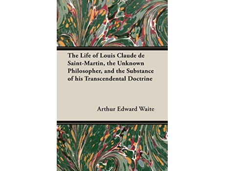 Livro The Life of Louis Claude de SaintMartin the Unknown Philosopher and the Substance of His Transcendental Doctrine de Arthur Edward Waite (Inglês)