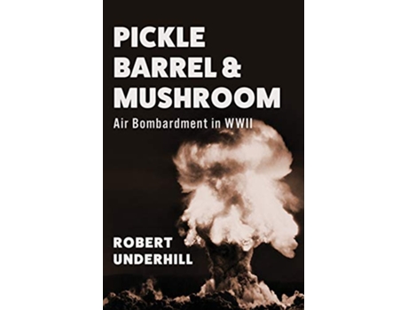 Livro Pickle Barrel and Mushroom Air Bombardment in WWII de Robert Underhill (Inglês)