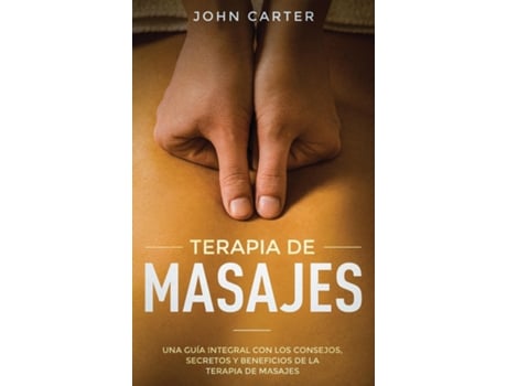 Livro Terapia De Masajes Una Guía Integral Con Los Consejos, Secretos Y Beneficios De La Terapia De Masajes De John Carter (inglês)