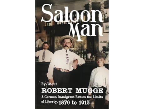 Livro Saloon Man A German Immigrant Battles the Limits of Liberty, 1870 to 1915 de Robert Mugge (Inglês)