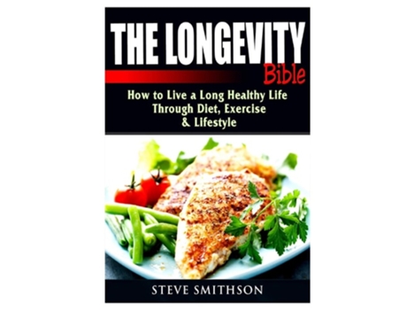 Livro The Longevity Bible How To Live A Long Healthy Life Through Diet, Exercise, Amp Lifestyle De Steve Smithson (inglês)