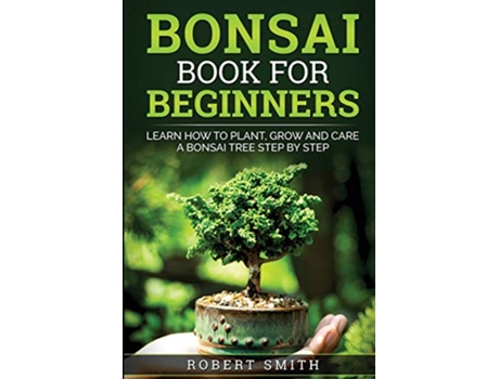 Livro Bonsai Book for Beginners Learn How to Plant Grow and Care for a Bonsai Tree Step by Step de Robert Smith (Inglês)