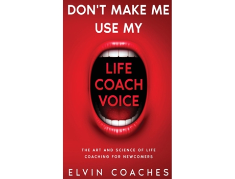 Livro Dont Make Me Use My Life Coach Voice The Art And Science Of Life Coaching For Newcomers De Elvin Coaches (inglês)
