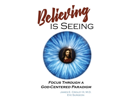 Livro Believing Is Seeing Focus Through A God-centered Paradigm De Croley Iii, Md James E Et Al. (inglês)