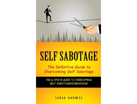 Livro Self Sabotage The Definitive Guide To Overcoming Self Sabotage De Sarah Knowles (inglês)