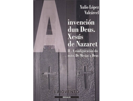 Livro 2.A Invención Dun Deus. Xesus De Nazaret de Xulio López Valcárcel