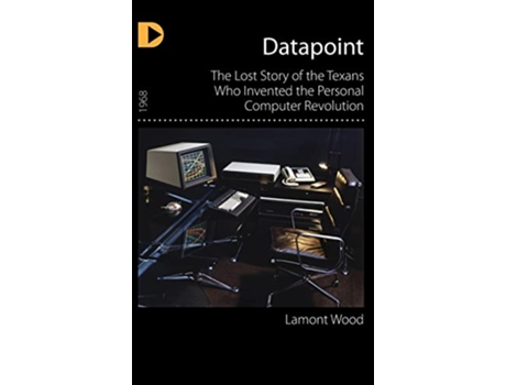 Livro Datapoint The Lost Story of the Texans Who Invented the Personal Computer Revolution de Lamont Wood (Inglês - Capa Dura)