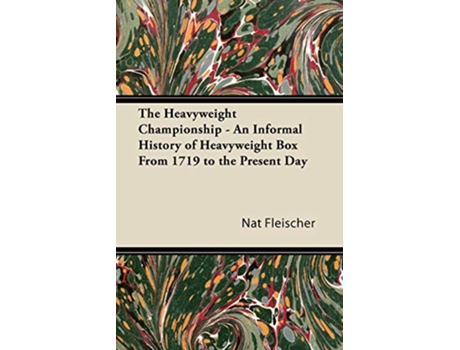Livro The Heavyweight Championship An Informal History of Heavyweight Box From 1719 to the Present Day de Nat Fleischer (Inglês)