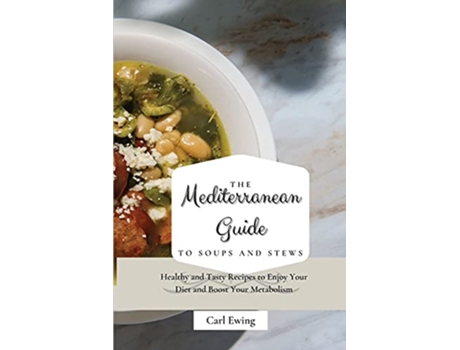 Livro The Mediterranean Guide to Soups and Stews Healthy and Tasty Recipes to Enjoy Your Diet and Boost Your Metabolism de Carl Ewing (Inglês)