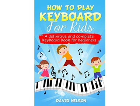 Livro How to Play Keyboard for Kids a definitive and complete keyboard book for beginners de David Nelson (Inglês)