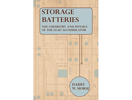 Livro Storage Batteries The Chemistry And Physics Of The Lead Accumulator de Harry W Morse (Inglês)