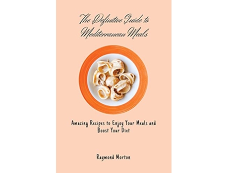 Livro The Definitive Guide to Mediterranean Meals Amazing Recipes to Enjoy Your Meals and Boost Your Diet de Raymond Morton (Inglês)