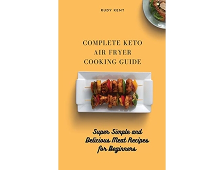 Livro Complete Keto Air Fryer Cooking Guide Super Simple and Delicious Meat Recipes for Beginners de Rudy Kent (Inglês)
