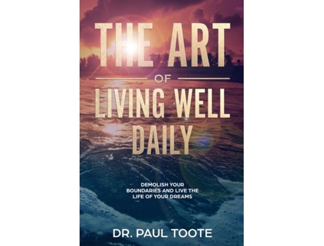 Livro The Art Of Living Well Daily Demolish Your Boundaries Amp Live The Life Of Your Dreams De Dr Paul Toote (inglês)