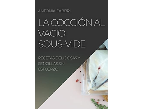 Livro La Cocción Al Vacío Sous-vide Recetas Deliciosas Y Sencillas Sin Esfuerzo De Antonia Fabbri (espanhol)