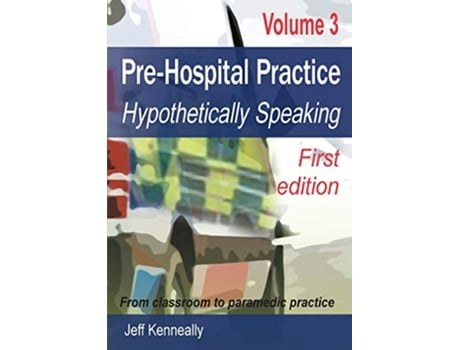 Livro Prehospital Practice Volume 3 First edition From classroom to paramedic practice de Jeff Kenneally (Inglês)