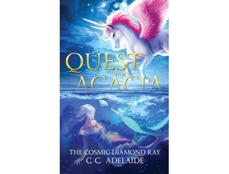 Livro Quest for Acacia - The Cosmic Diamond Ray An Epic Coming of Age Fantasy Adventure with Magical Unicorns de C C Adelaide (Inglês)