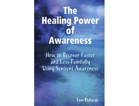 Livro The Healing Power of Awareness: How to Recover Faster and Less Painfully Using Sentient Awareness Tom Richards (Inglês)