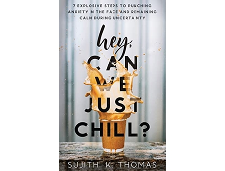 Livro Hey Can We Just Chill 7 Explosive Steps To Punching Anxiety In The Face And Remaining Calm During Uncertainty de Sujith K Thomas (Inglês)