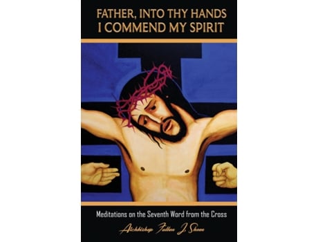 Livro Father, Into Thy Hands I Commend My Spirit Meditations on the Seventh Word from the Cross de Fulton J Sheen (Inglês)