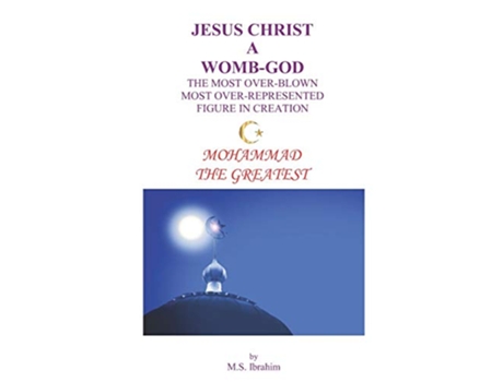 Livro JESUS CHRIST A WOMBGOD THE MOST OVERBLOWN MOST OVERREPRESENTED FIGURE IN CREATION MOHAMMAD THE GREATEST de Ms Ibrahim (Inglês)
